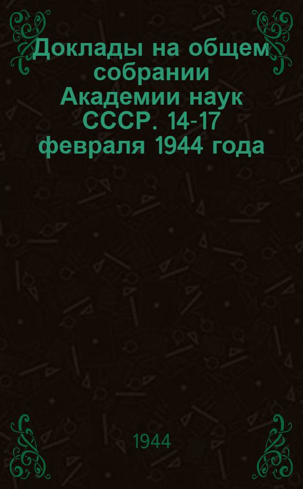 Доклады на общем собрании Академии наук СССР. 14-17 февраля 1944 года
