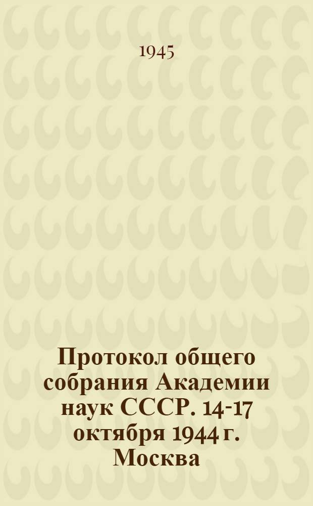 Протокол общего собрания Академии наук СССР. 14-17 октября 1944 г. Москва