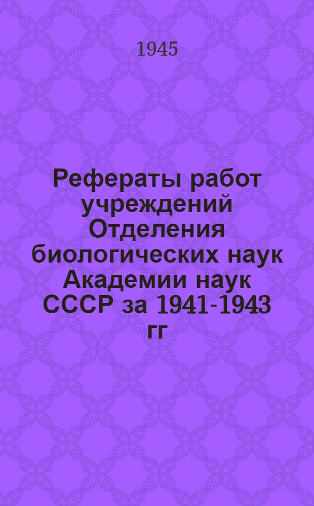 Рефераты работ учреждений Отделения биологических наук Академии наук СССР за 1941-1943 гг.