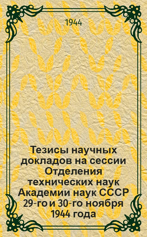 Тезисы научных докладов на сессии Отделения технических наук Академии наук СССР 29-го и 30-го ноября 1944 года