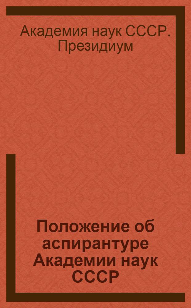 Положение об аспирантуре Академии наук СССР : Утв. Президиумом Акад. наук СССР (22 дек. 1943 г.)