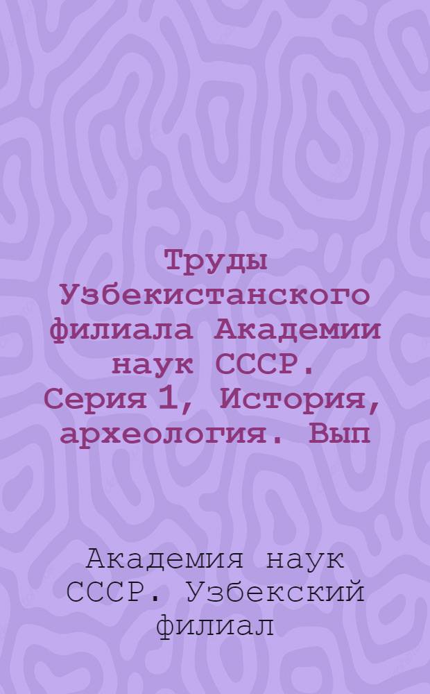Труды Узбекистанского филиала Академии наук СССР. Серия 1, История, археология. Вып. 1-3