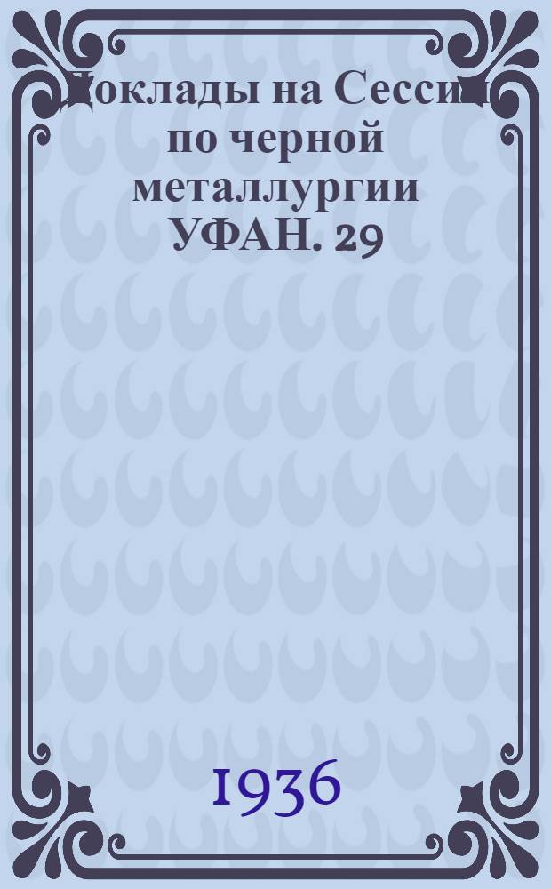 Доклады на Сессии по черной металлургии УФАН. 29/IX - 2/X 1934 г.