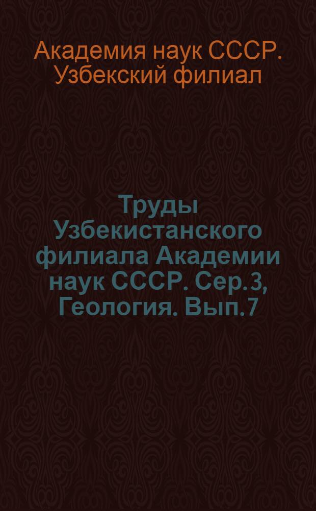 Труды Узбекистанского филиала Академии наук СССР. Сер. 3, Геология. Вып. 7