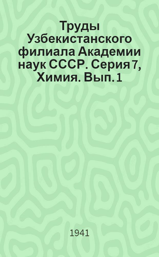 Труды Узбекистанского филиала Академии наук СССР. Серия 7, Химия. Вып. 1