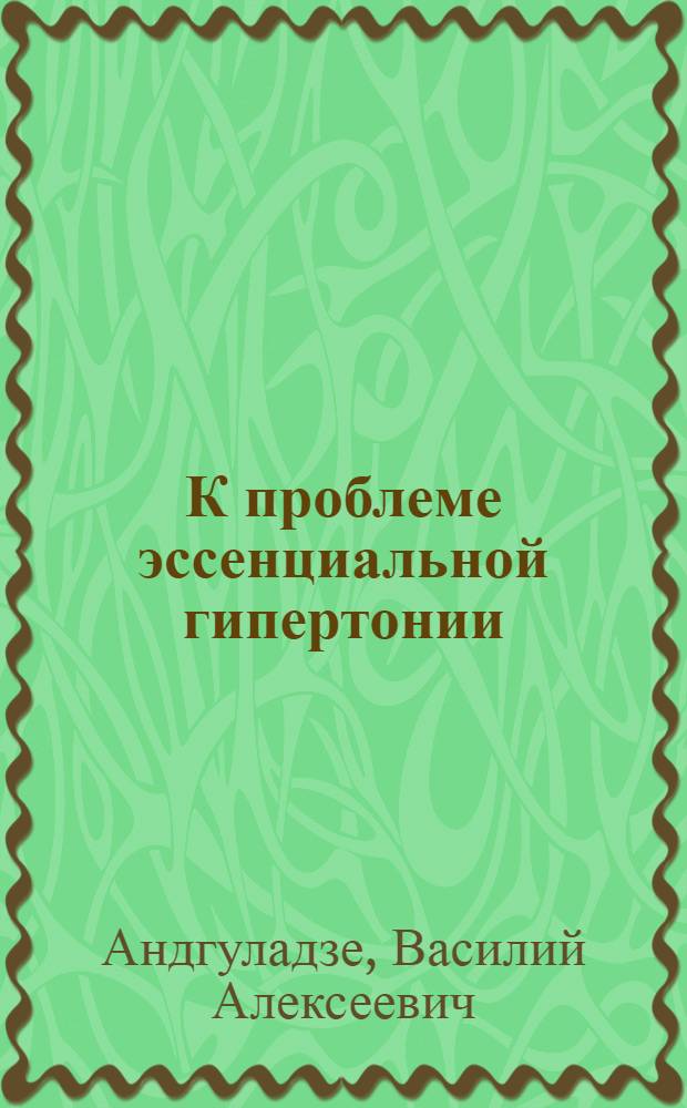 К проблеме эссенциальной гипертонии : (Материалы эксперим.-клинич. исследований)