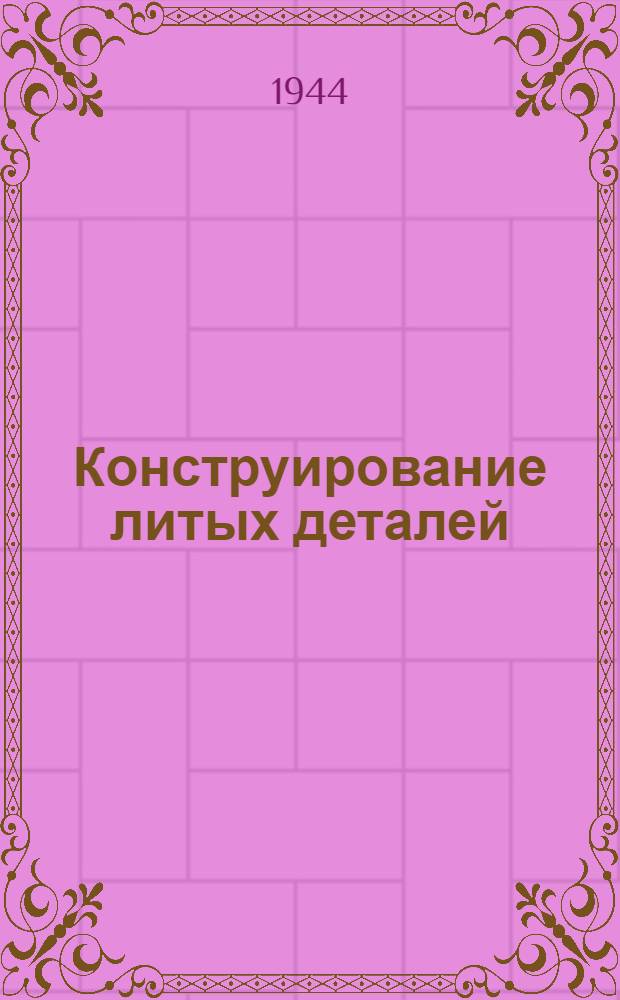 Конструирование литых деталей : (Руководящий материал)