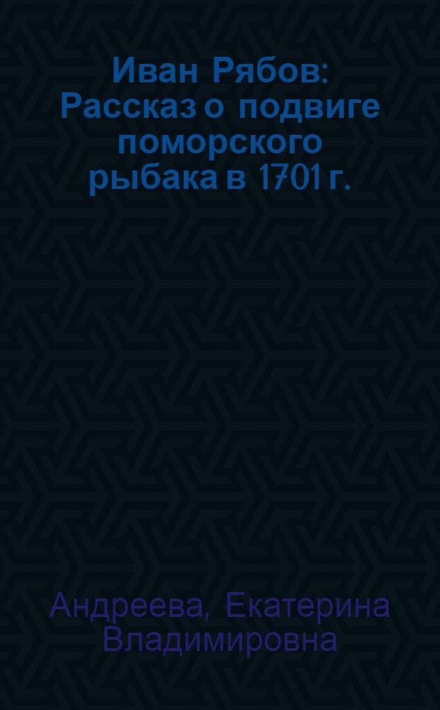 Иван Рябов : Рассказ о подвиге поморского рыбака в 1701 г. : Для мл. возраста