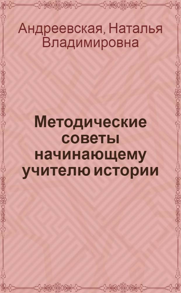 Методические советы начинающему учителю истории : Вып. 1-