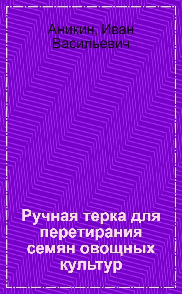 Ручная терка для перетирания семян овощных культур (моркови, лука-чернушки и др.)