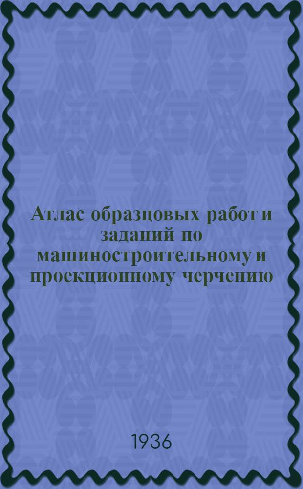 Атлас образцовых работ и заданий по машиностроительному и проекционному черчению : Ч. 1-. Ч. 3 : Геометрическое и проекционное черчение