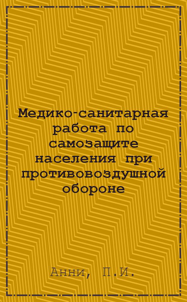 Медико-санитарная работа по самозащите населения при противовоздушной обороне : Пособие для медико-санитарных подразделений в группах самозащиту и для санитарных постов противоздушной и химической обороны