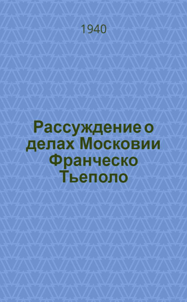 Рассуждение о делах Московии Франческо Тьеполо : С прил. текста "Delle cose di Moscovia" на фр. яз.