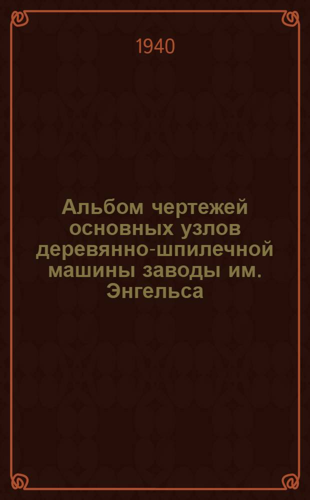 Альбом чертежей основных узлов деревянно-шпилечной машины заводы им. Энгельса