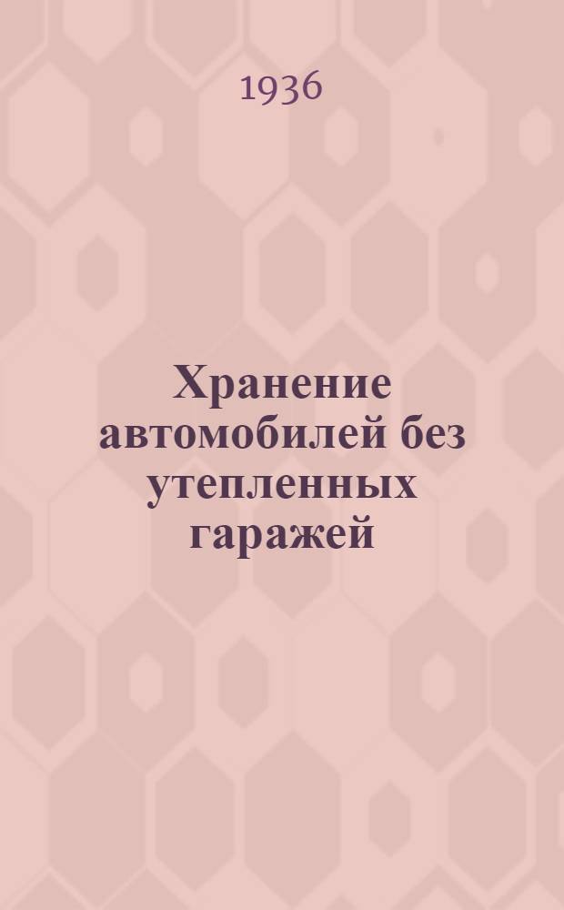 Хранение автомобилей без утепленных гаражей : Работа Центр. автоэксплоатац. науч.-исслед. ин-та (ЦАНИИ)