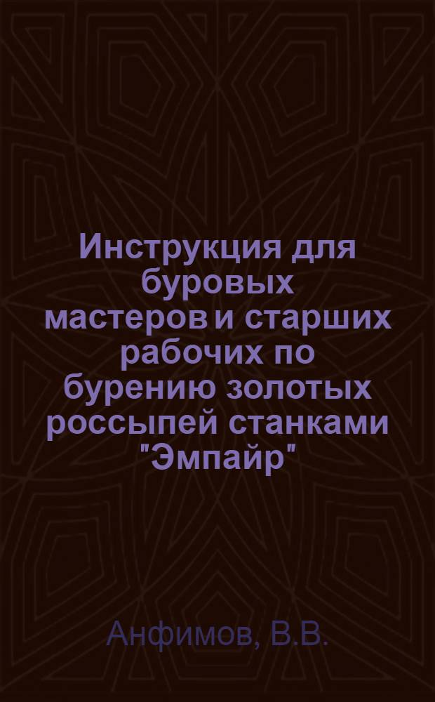 Инструкция для буровых мастеров и старших рабочих по бурению золотых россыпей станками "Эмпайр"