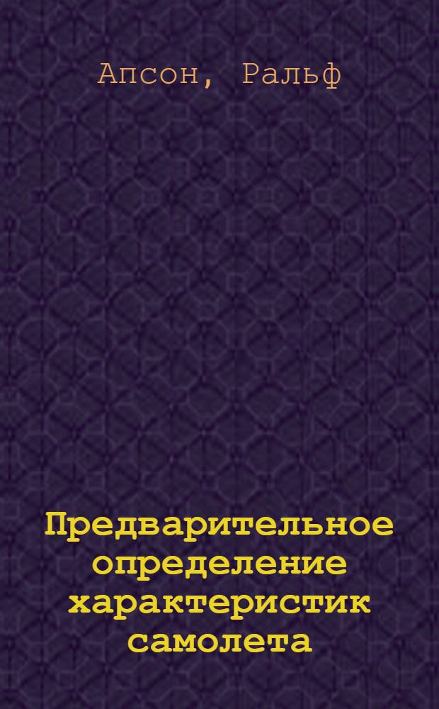 Предварительное определение характеристик самолета = Performahce Dictates Design, R. Upson : Доклад представлен на 2-м годич. собрании Ин-та аэронавтич. наук Лос-Анжелос, Калифорния, 1940, июнь : Journal of the aeronautical sciences. № 9, 1940