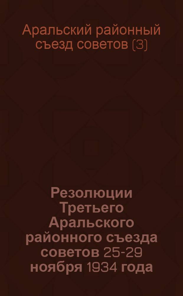 Резолюции Третьего Аральского районного съезда советов 25-29 ноября 1934 года