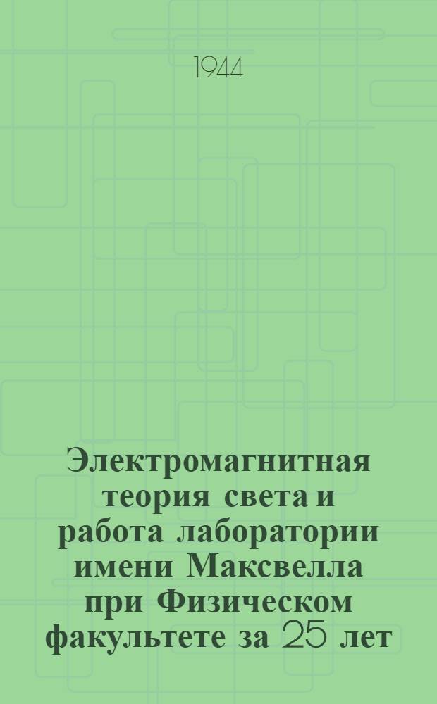 Электромагнитная теория света и работа лаборатории имени Максвелла при Физическом факультете за 25 лет : 1919-XXV-1944