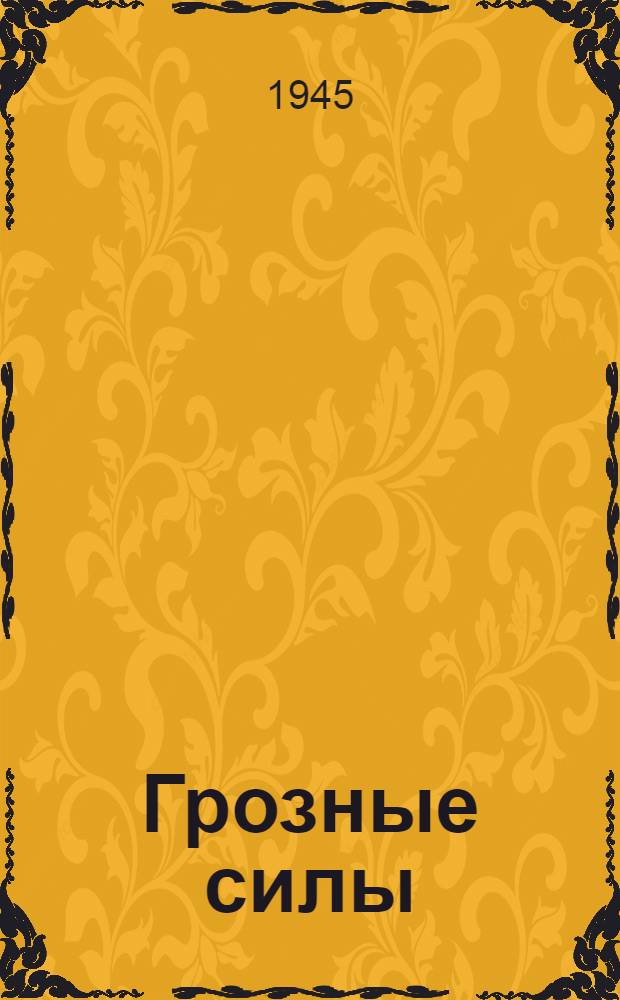 Грозные силы : Рассказы о грозных явлениях природы : Для мл. и сред. возраста