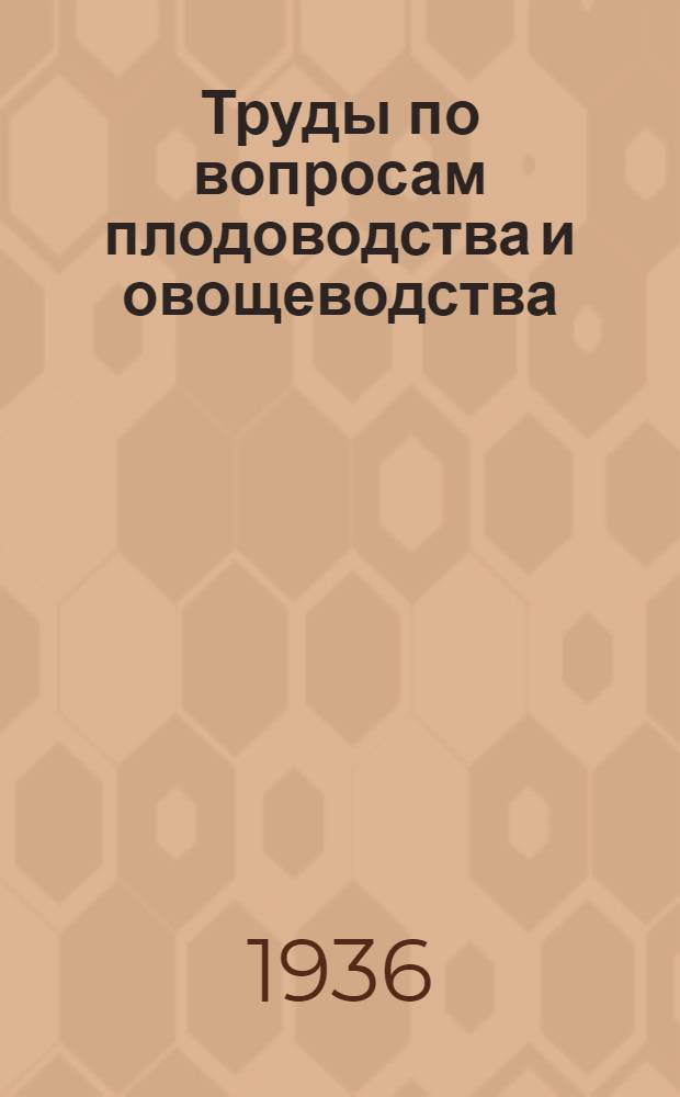 Труды по вопросам плодоводства и овощеводства : Вып. 1-. Вып. 1