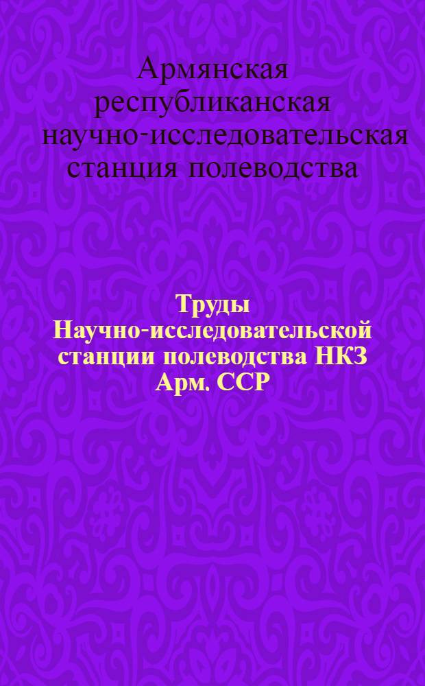 Труды Научно-исследовательской станции полеводства НКЗ Арм. ССР : 1-