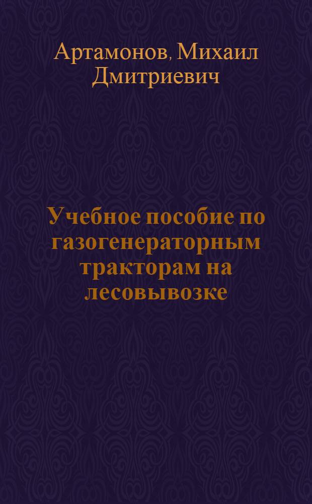 Учебное пособие по газогенераторным тракторам на лесовывозке : (Для школ леспромхозуч, курсов подготовки и повышения квалификации трактористов системы НКЛеса СССР