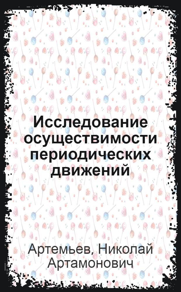 Исследование осуществимости периодических движений : (Представлено акад. С.Н. Бернштейном)