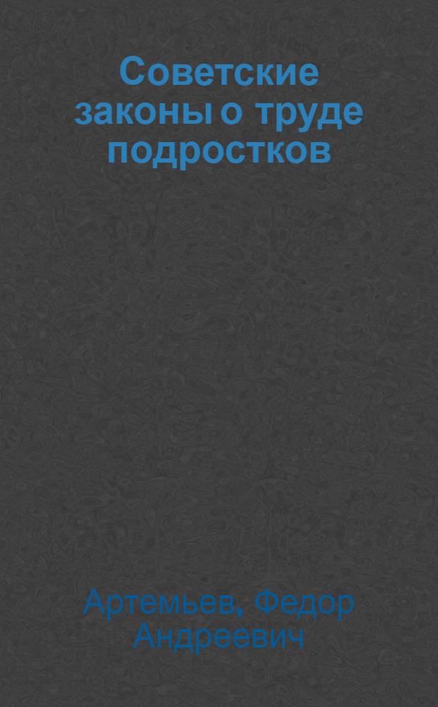 Советские законы о труде подростков : Сб. постановлений СНК СССР, ЦИК СССР, ВЦСПС и наркоматов