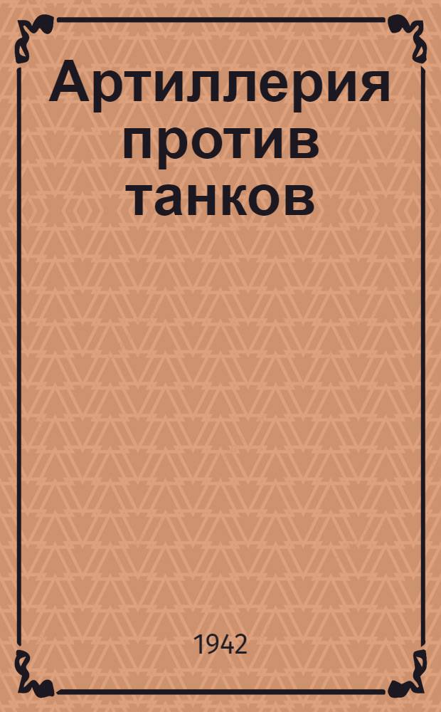 Артиллерия против танков : Сборник статей из газ.: "На страже родины", "Красная звезда", "Правда", "Известия"