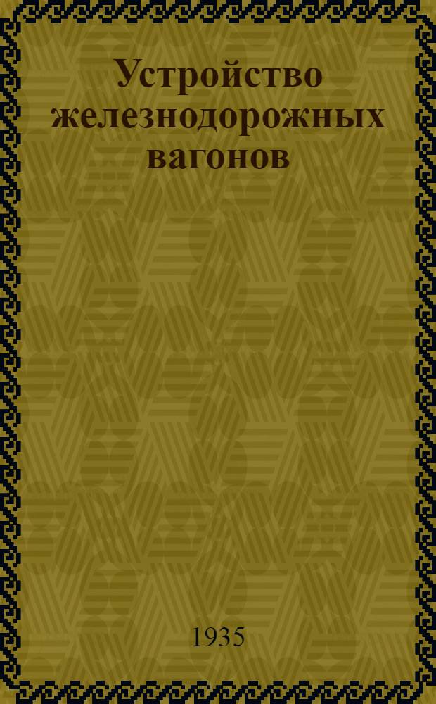 Устройство железнодорожных вагонов : Одобрено Цопкадром НКПС в качестве учебника для школ ФЗУ ж.-д. транспорта