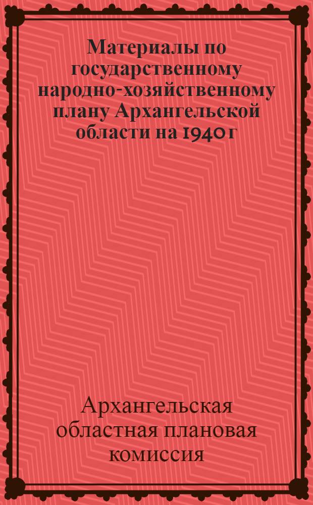Материалы по государственному народно-хозяйственному плану Архангельской области на 1940 г.