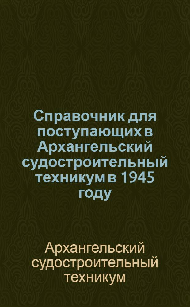 Справочник для поступающих в Архангельский судостроительный техникум в 1945 году