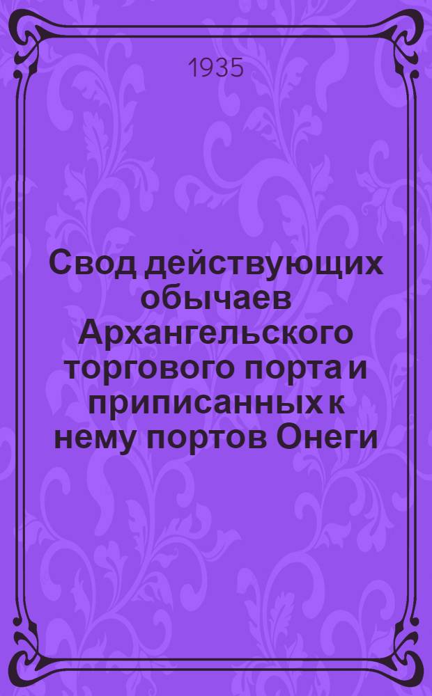 Свод действующих обычаев Архангельского торгового порта и приписанных к нему портов Онеги, Мезени и Печорского порта (зафиксированных Всесоюзной торговой палатой)