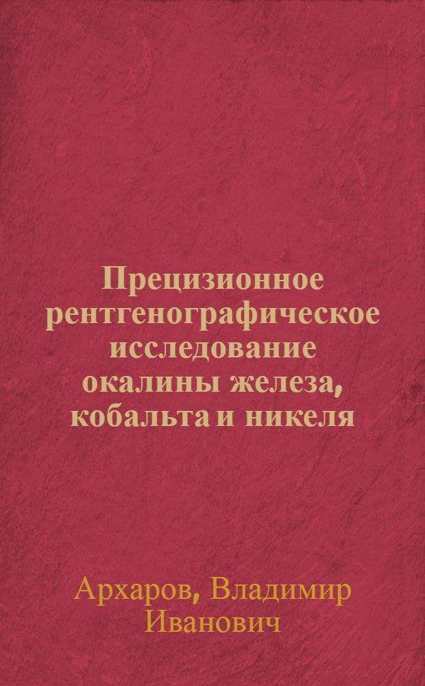 Прецизионное рентгенографическое исследование окалины железа, кобальта и никеля : 1