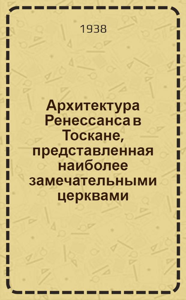 Архитектура Ренессанса в Тоскане, представленная наиболее замечательными церквами, дворцами, виллами и памятниками : По зарисовкам и обмерам членов и сотрудников О-ва Сан Джорджо во Флоренции А. Виндмана, Ф.О. Шульца, П. Генчеля и др.