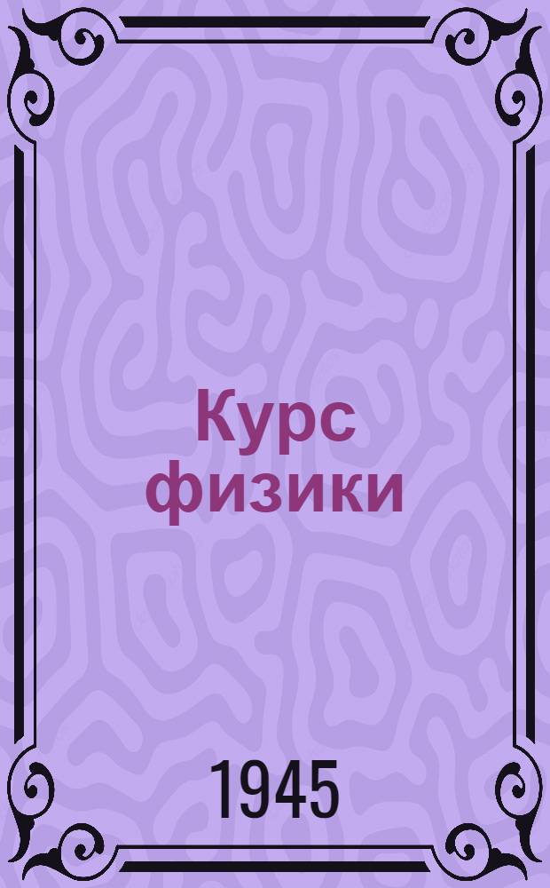 Курс физики : Для втузов : Допущ. ВКВШ при СНК СССР в качестве учебника для втузов : Ч. 1-