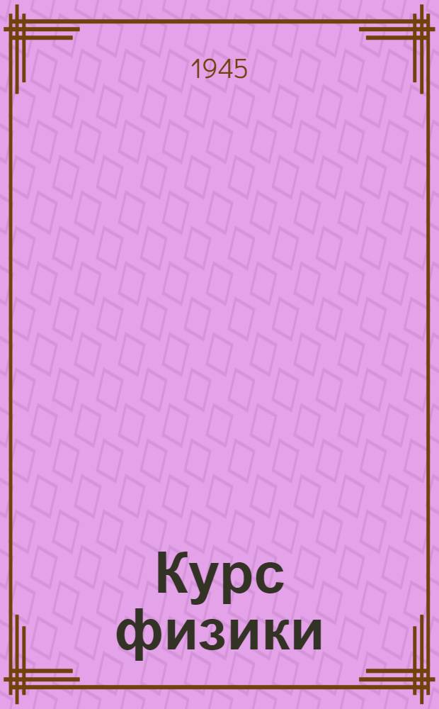 Курс физики : Для втузов Допущ. ВКВШ при СНК СССР в качестве учебника для втузов Ч. 1-. Ч. 2 : Электричество
