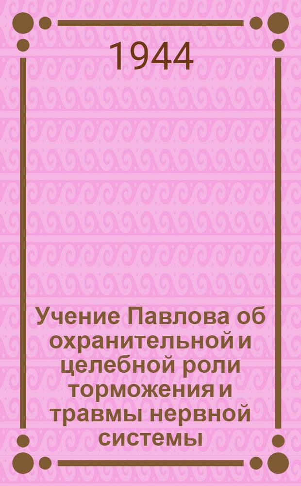 Учение Павлова об охранительной и целебной роли торможения и травмы нервной системы : Доклад прочит. 3.X-1943 г. на Конференции, посвященной проблемам высш. нервной деятельности созванной в Москве в связи с 94-й годовщиной рождения акад. И.П. Павлова