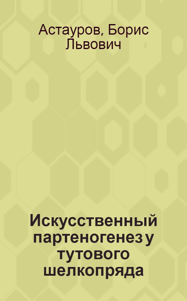 Искусственный партеногенез у тутового шелкопряда : (Эксперим. исследование)