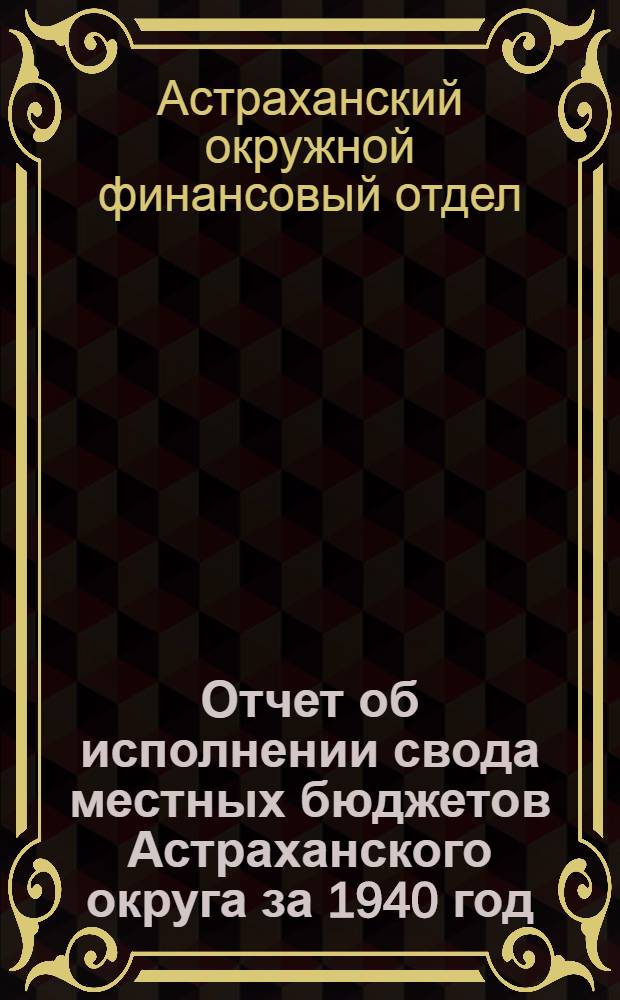 Отчет об исполнении свода местных бюджетов Астраханского округа за 1940 год