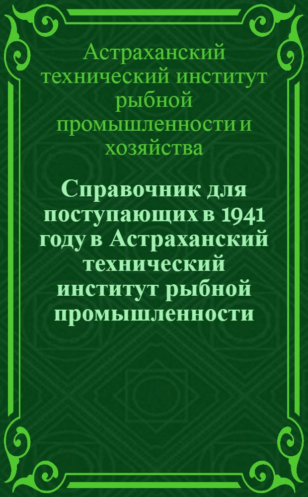 Справочник для поступающих в 1941 году в Астраханский технический институт рыбной промышленности