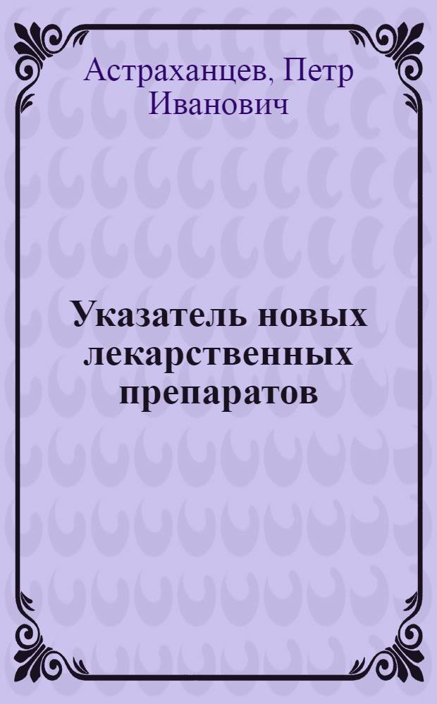 Указатель новых лекарственных препаратов : (Хим.-технол. раздел)