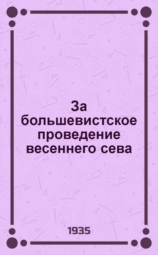 За большевистское проведение весеннего сева : Перер. доклад т. А. Асхадуллина на 6 пленуме БОК ВЛКСМ 13 февр. 1935 г
