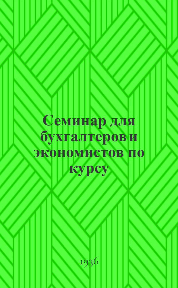 Семинар для бухгалтеров и экономистов по курсу: "Анализ хозяйственной деятельности по отчетным материалам" : Годовой отчет пром. предприятия за 1935 г. : (Материалы для лабораторных занятий по курсу)
