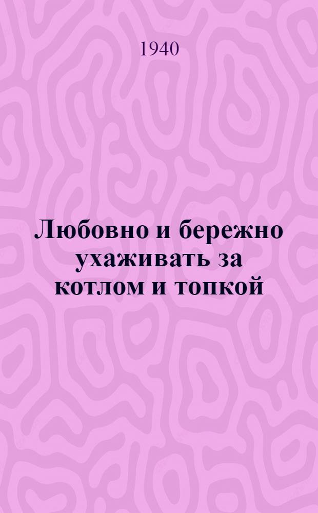Любовно и бережно ухаживать за котлом и топкой