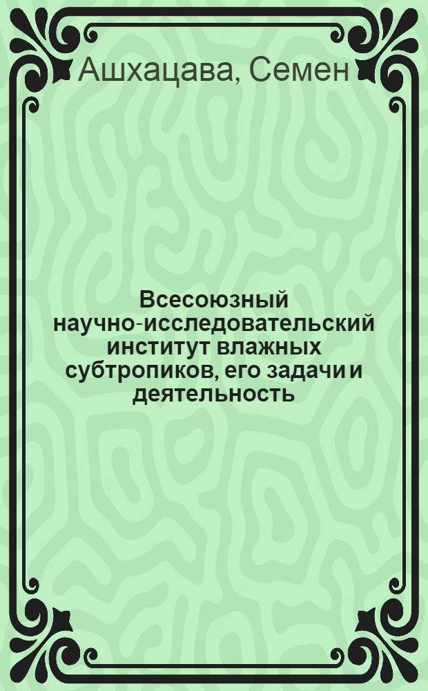 Всесоюзный научно-исследовательский институт влажных субтропиков, его задачи и деятельность