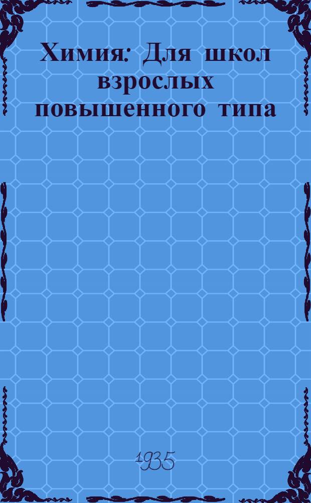 Химия : Для школ взрослых повышенного типа : Допущено Наркомпросом РСФСР