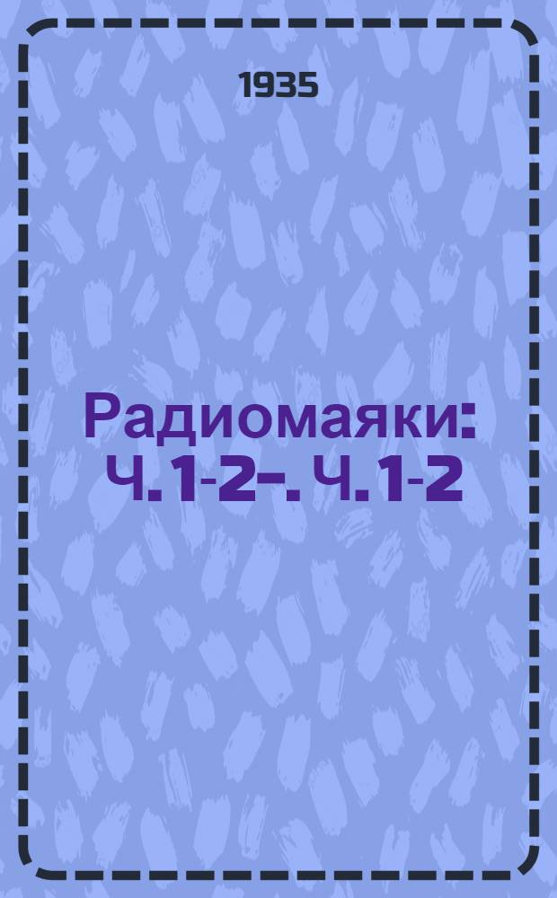 Радиомаяки : Ч. 1-2-. Ч. 1-2 : Ч. 1. Направленное излучение и сети радиомаяков ; Ч. 2. Теория и расчет радиомаяков