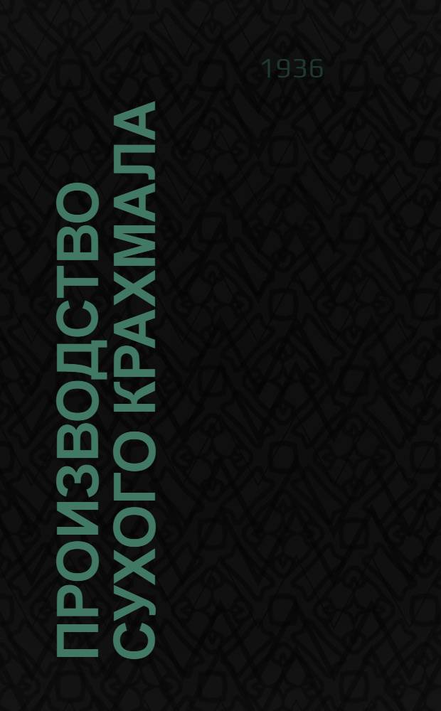 Производство сухого крахмала : Утв. Гл. упр. крахмало-паточной пром-сти НКПищепрома СССР